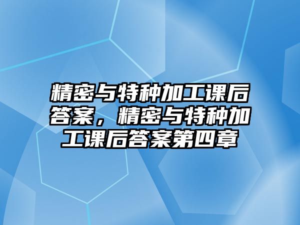 精密與特種加工課后答案，精密與特種加工課后答案第四章