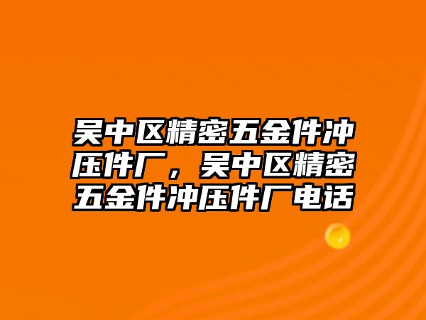 吳中區(qū)精密五金件沖壓件廠，吳中區(qū)精密五金件沖壓件廠電話