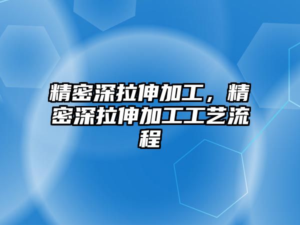 精密深拉伸加工，精密深拉伸加工工藝流程