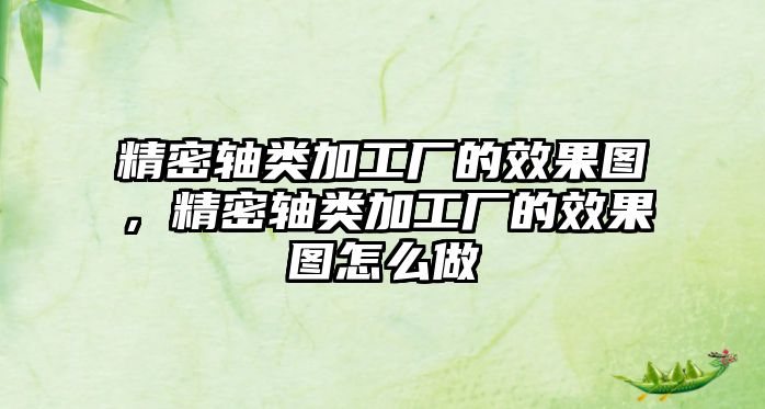 精密軸類加工廠的效果圖，精密軸類加工廠的效果圖怎么做