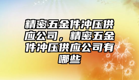 精密五金件沖壓供應(yīng)公司，精密五金件沖壓供應(yīng)公司有哪些