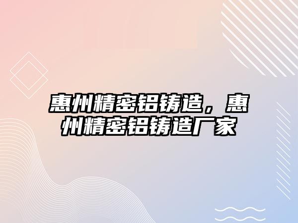 惠州精密鋁鑄造，惠州精密鋁鑄造廠家