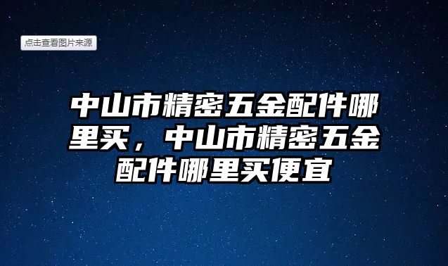 中山市精密五金配件哪里買，中山市精密五金配件哪里買便宜