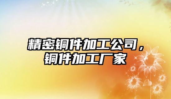 精密銅件加工公司，銅件加工廠家