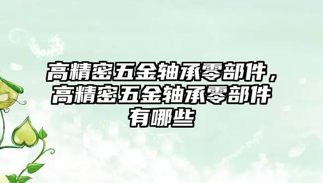 高精密五金軸承零部件，高精密五金軸承零部件有哪些