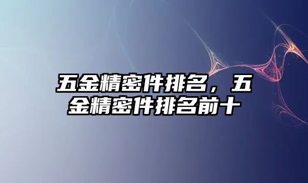 五金精密件排名，五金精密件排名前十