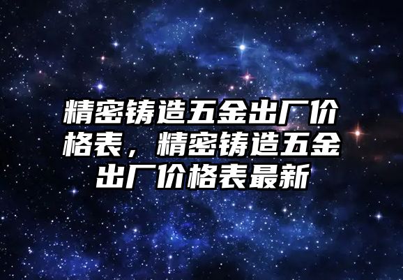 精密鑄造五金出廠價(jià)格表，精密鑄造五金出廠價(jià)格表最新