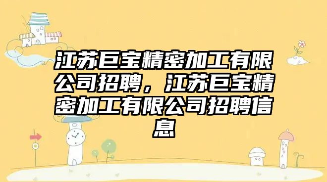 江蘇巨寶精密加工有限公司招聘，江蘇巨寶精密加工有限公司招聘信息