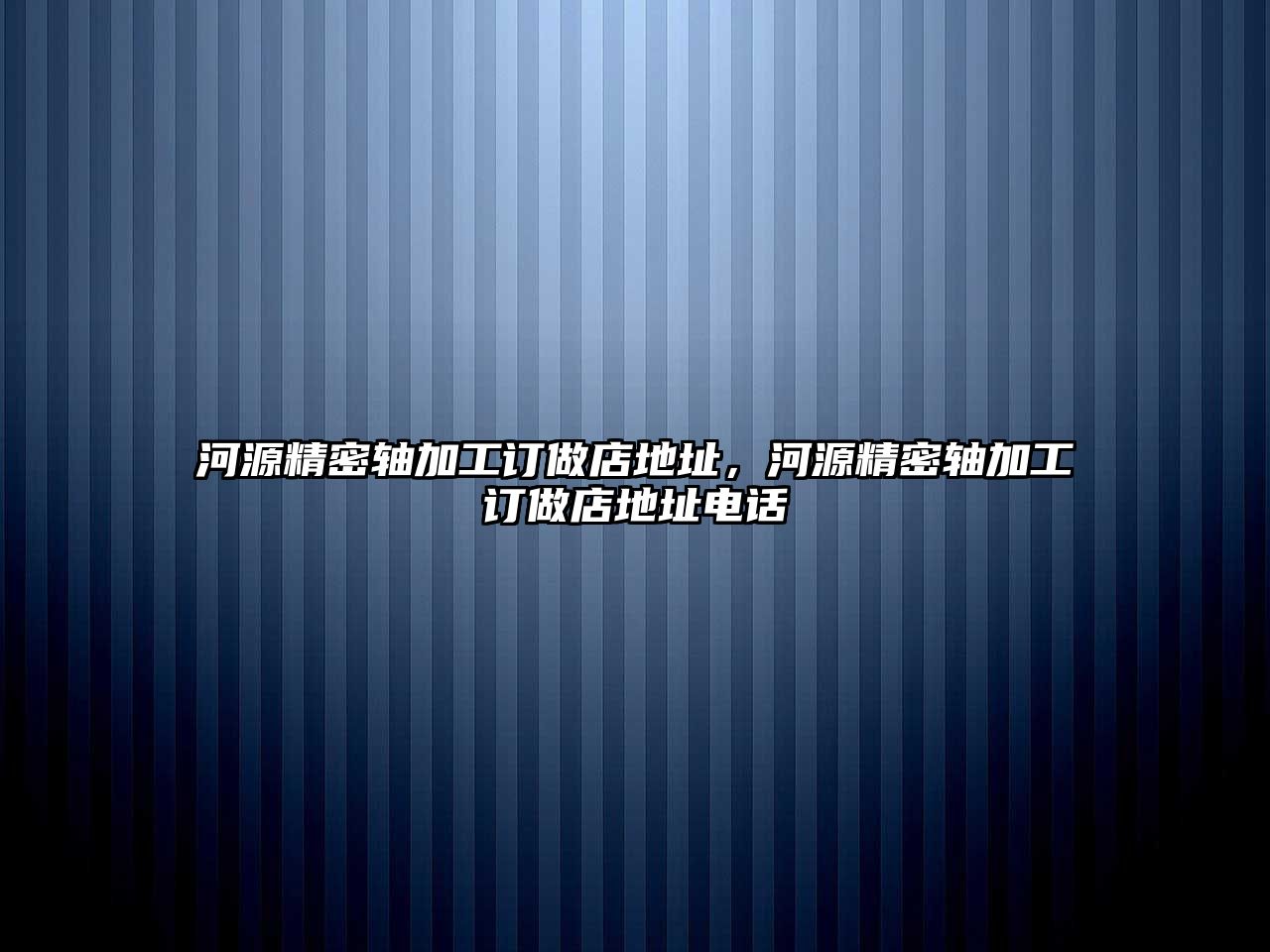 河源精密軸加工訂做店地址，河源精密軸加工訂做店地址電話