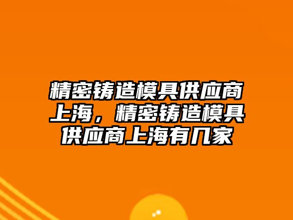 精密鑄造模具供應商上海，精密鑄造模具供應商上海有幾家