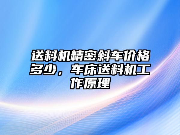 送料機精密斜車價格多少，車床送料機工作原理