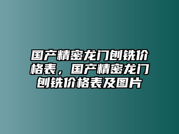 國(guó)產(chǎn)精密龍門(mén)刨銑價(jià)格表，國(guó)產(chǎn)精密龍門(mén)刨銑價(jià)格表及圖片