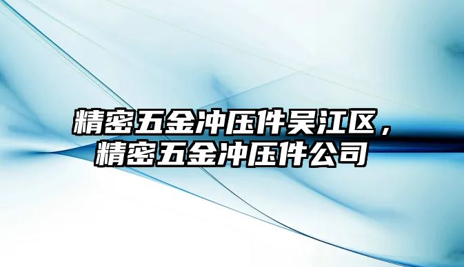 精密五金沖壓件吳江區(qū)，精密五金沖壓件公司