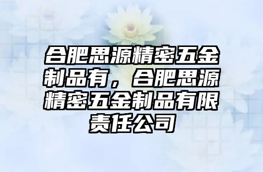 合肥思源精密五金制品有，合肥思源精密五金制品有限責任公司