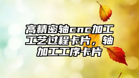 高精密軸cnc加工工藝過(guò)程卡片，軸加工工序卡片