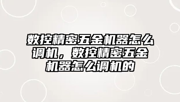 數(shù)控精密五金機(jī)器怎么調(diào)機(jī)，數(shù)控精密五金機(jī)器怎么調(diào)機(jī)的