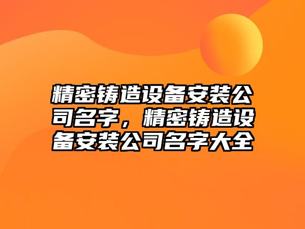 精密鑄造設(shè)備安裝公司名字，精密鑄造設(shè)備安裝公司名字大全