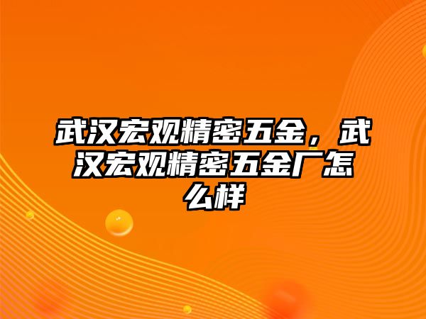 武漢宏觀精密五金，武漢宏觀精密五金廠怎么樣