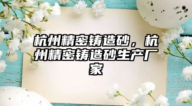 杭州精密鑄造砂，杭州精密鑄造砂生產廠家