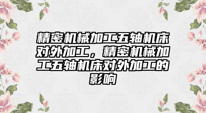 精密機械加工五軸機床對外加工，精密機械加工五軸機床對外加工的影響