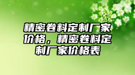 精密卷料定制廠家價格，精密卷料定制廠家價格表