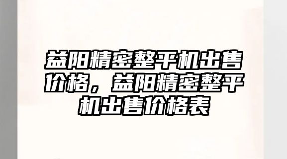 益陽精密整平機出售價格，益陽精密整平機出售價格表