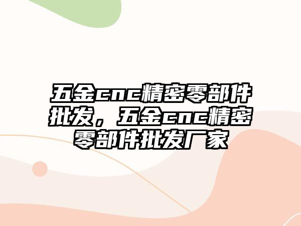 五金cnc精密零部件批發(fā)，五金cnc精密零部件批發(fā)廠家