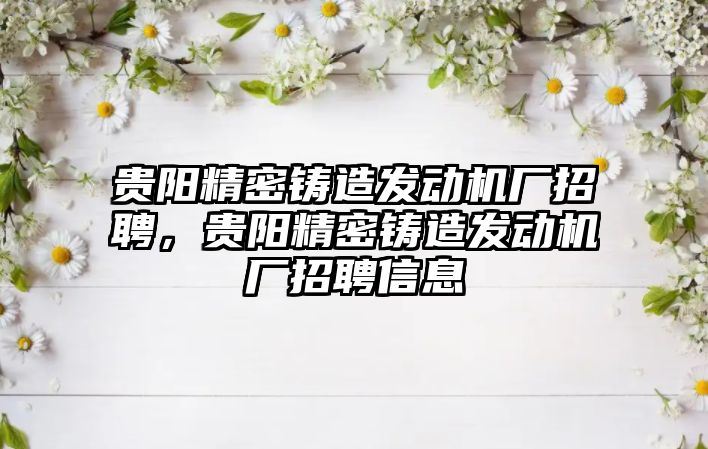 貴陽精密鑄造發(fā)動機廠招聘，貴陽精密鑄造發(fā)動機廠招聘信息