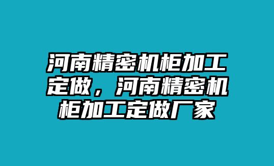 河南精密機(jī)柜加工定做，河南精密機(jī)柜加工定做廠家