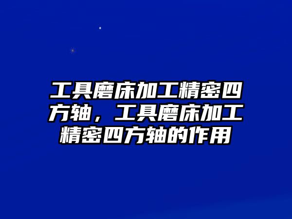 工具磨床加工精密四方軸，工具磨床加工精密四方軸的作用