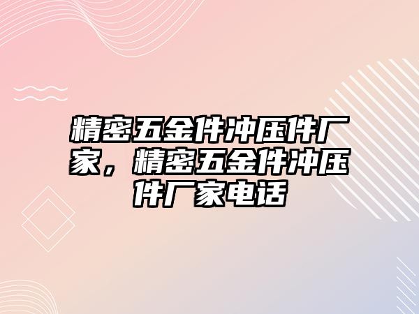 精密五金件沖壓件廠家，精密五金件沖壓件廠家電話