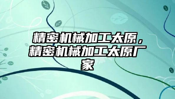 精密機械加工太原，精密機械加工太原廠家