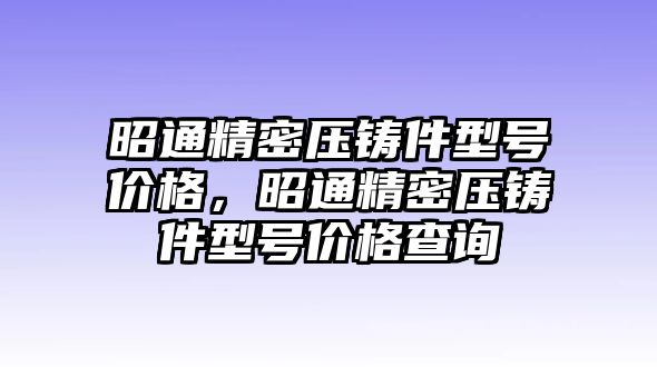 昭通精密壓鑄件型號(hào)價(jià)格，昭通精密壓鑄件型號(hào)價(jià)格查詢