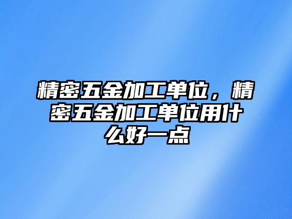 精密五金加工單位，精密五金加工單位用什么好一點(diǎn)