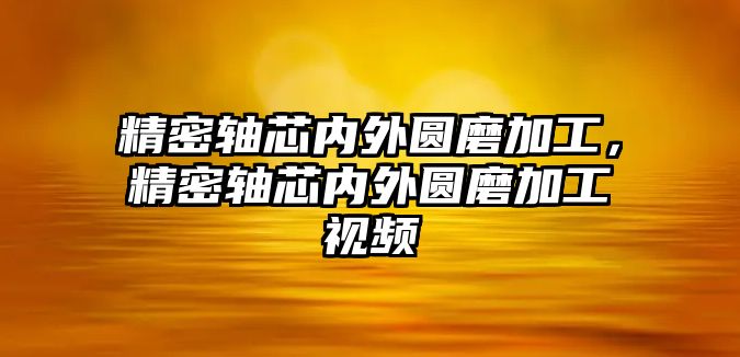 精密軸芯內(nèi)外圓磨加工，精密軸芯內(nèi)外圓磨加工視頻