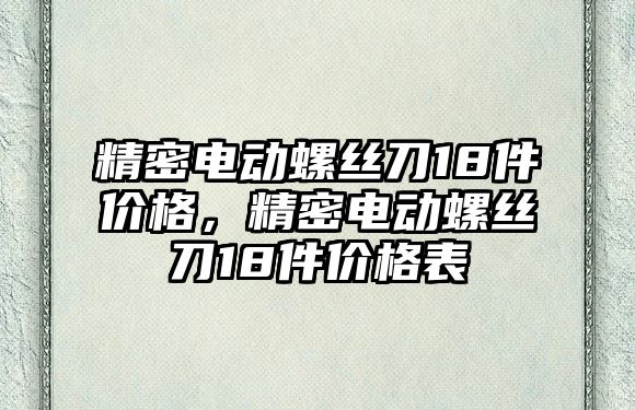 精密電動螺絲刀18件價格，精密電動螺絲刀18件價格表