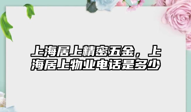 上海居上精密五金，上海居上物業(yè)電話是多少