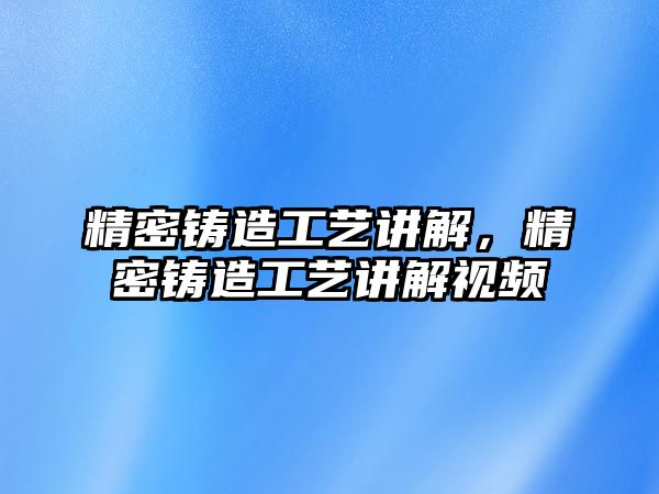 精密鑄造工藝講解，精密鑄造工藝講解視頻