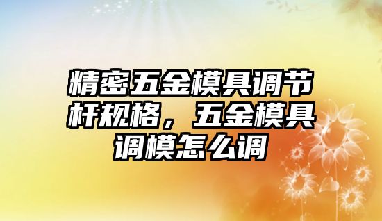 精密五金模具調(diào)節(jié)桿規(guī)格，五金模具調(diào)模怎么調(diào)