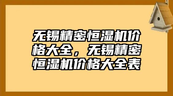 無(wú)錫精密恒濕機(jī)價(jià)格大全，無(wú)錫精密恒濕機(jī)價(jià)格大全表