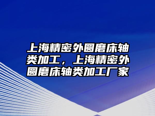 上海精密外圓磨床軸類加工，上海精密外圓磨床軸類加工廠家