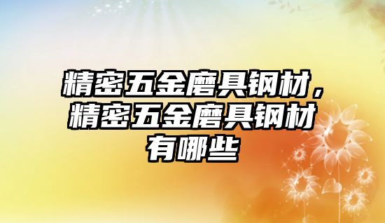 精密五金磨具鋼材，精密五金磨具鋼材有哪些