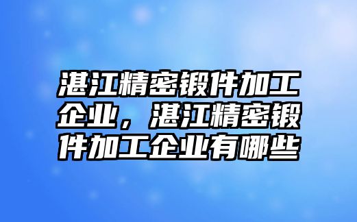 湛江精密鍛件加工企業(yè)，湛江精密鍛件加工企業(yè)有哪些