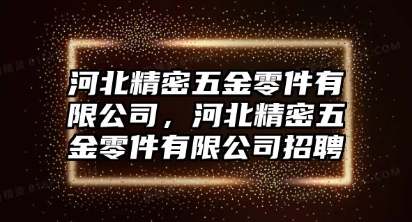 河北精密五金零件有限公司，河北精密五金零件有限公司招聘