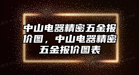 中山電器精密五金報價圖，中山電器精密五金報價圖表