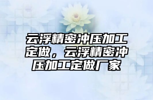 云浮精密沖壓加工定做，云浮精密沖壓加工定做廠家