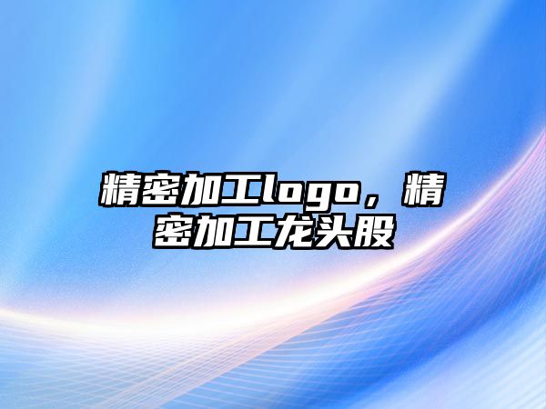 精密加工logo，精密加工龍頭股