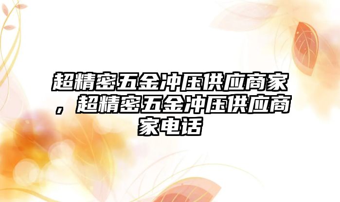 超精密五金沖壓供應(yīng)商家，超精密五金沖壓供應(yīng)商家電話