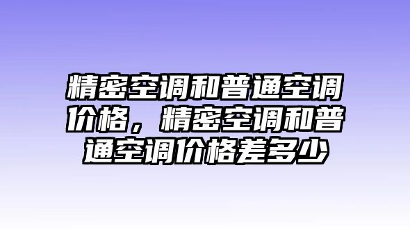 精密空調(diào)和普通空調(diào)價格，精密空調(diào)和普通空調(diào)價格差多少