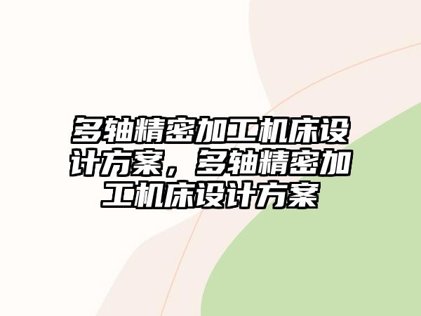 多軸精密加工機床設(shè)計方案，多軸精密加工機床設(shè)計方案